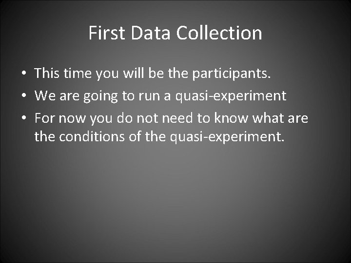 First Data Collection • This time you will be the participants. • We are