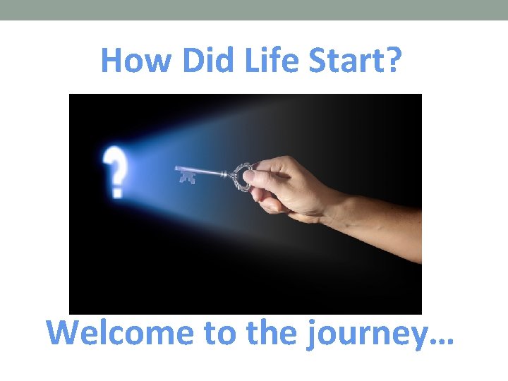 How Did Life Start? Welcome to the journey… 