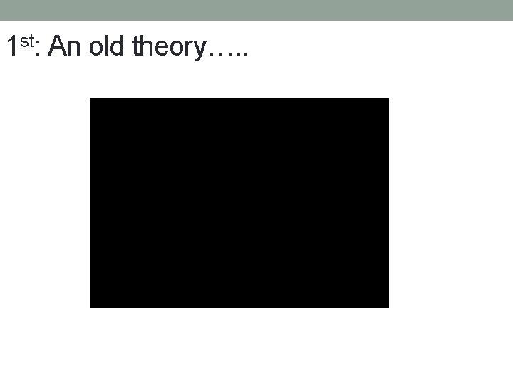 1 st: An old theory…. . 