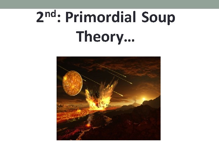 nd 2 : Primordial Soup Theory… 