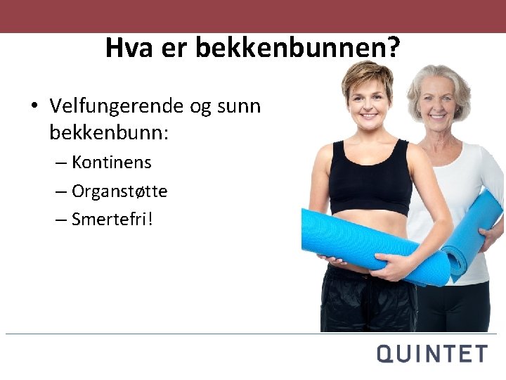 Hva er bekkenbunnen? • Velfungerende og sunn bekkenbunn: – Kontinens – Organstøtte – Smertefri!