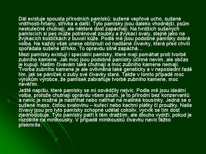 Dál existuje spousta přírodních pamlsků: sušené vepřové ucho, sušené vnitřnosti-hrtany, střívka a další. Tyto