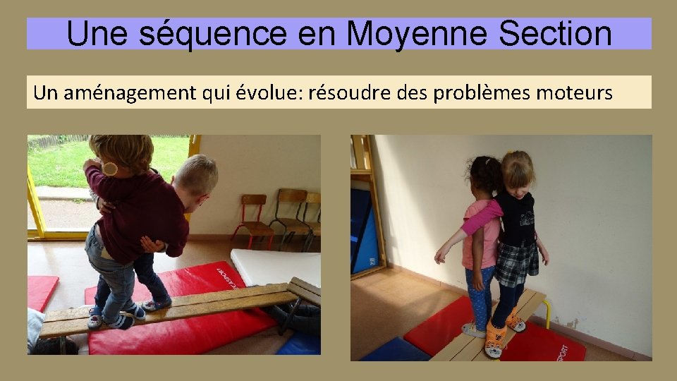 Une séquence en Moyenne Section Un aménagement qui évolue: résoudre des problèmes moteurs 
