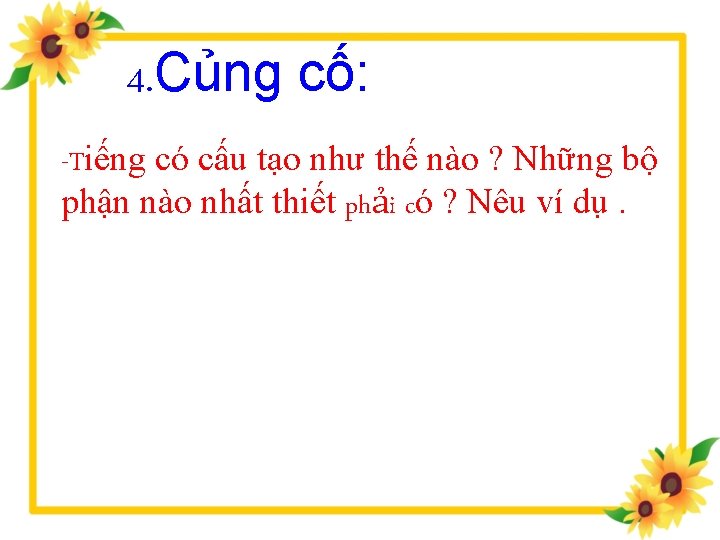 4. Củng cố: -Tiếng có cấu tạo như thế nào ? Những bộ phận