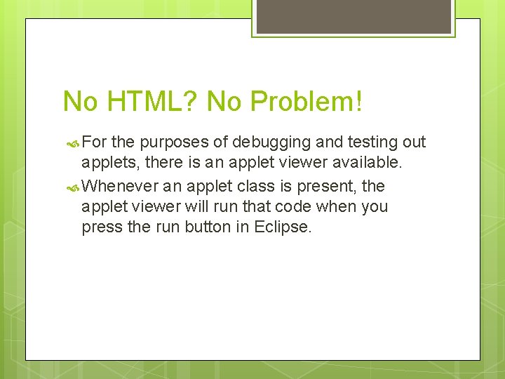 No HTML? No Problem! For the purposes of debugging and testing out applets, there No HTML? No Problem! For the purposes of debugging and testing out applets, there