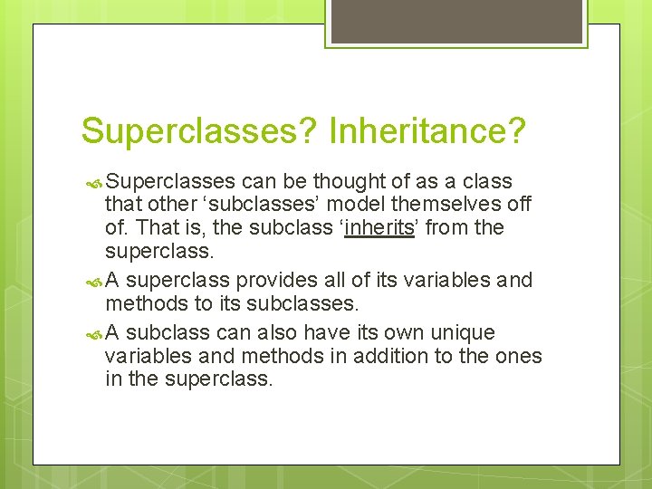 Superclasses? Inheritance? Superclasses can be thought of as a class that other ‘subclasses’ model Superclasses? Inheritance? Superclasses can be thought of as a class that other ‘subclasses’ model