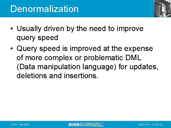 Denormalization • Usually driven by the need to improve query speed • Query speed