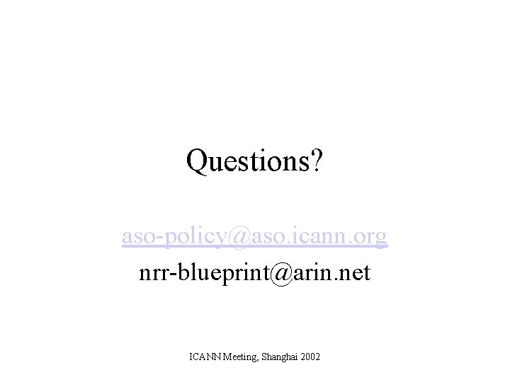 Questions? aso-policy@aso. icann. org nrr-blueprint@arin. net ICANN Meeting, Shanghai 2002 