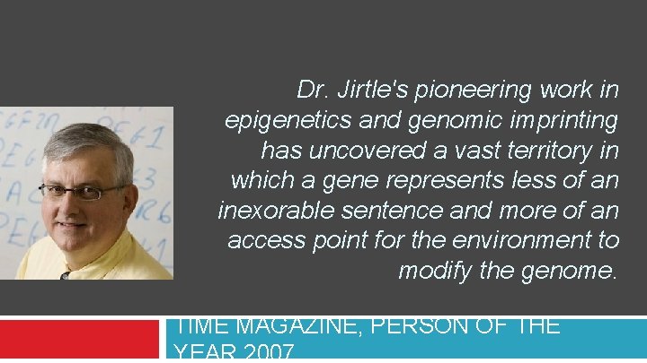 Dr. Jirtle's pioneering work in epigenetics and genomic imprinting has uncovered a vast territory