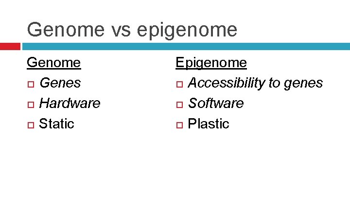 Genome vs epigenome Genome Genes Hardware Static Epigenome Accessibility to genes Software Plastic 