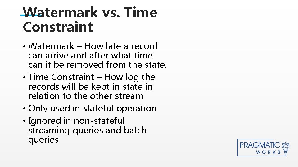 Watermark vs. Time Constraint • Watermark – How late a record can arrive and Watermark vs. Time Constraint • Watermark – How late a record can arrive and