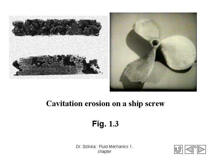 Cavitation erosion on a ship screw Fig. 1. 3 Dr. Szlivka: Fluid Mechanics 1.