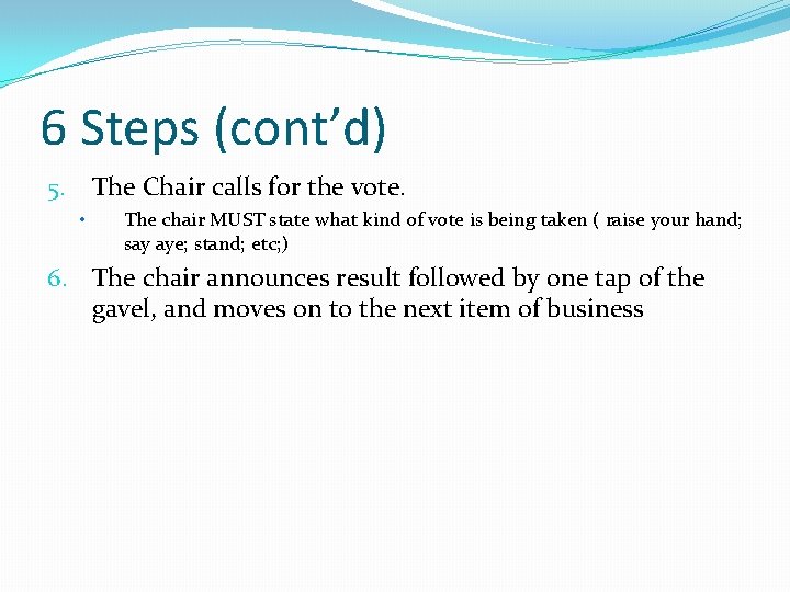 6 Steps (cont’d) The Chair calls for the vote. 5. • The chair MUST