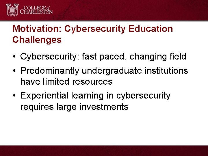 Motivation: Cybersecurity Education Challenges • Cybersecurity: fast paced, changing field • Predominantly undergraduate institutions
