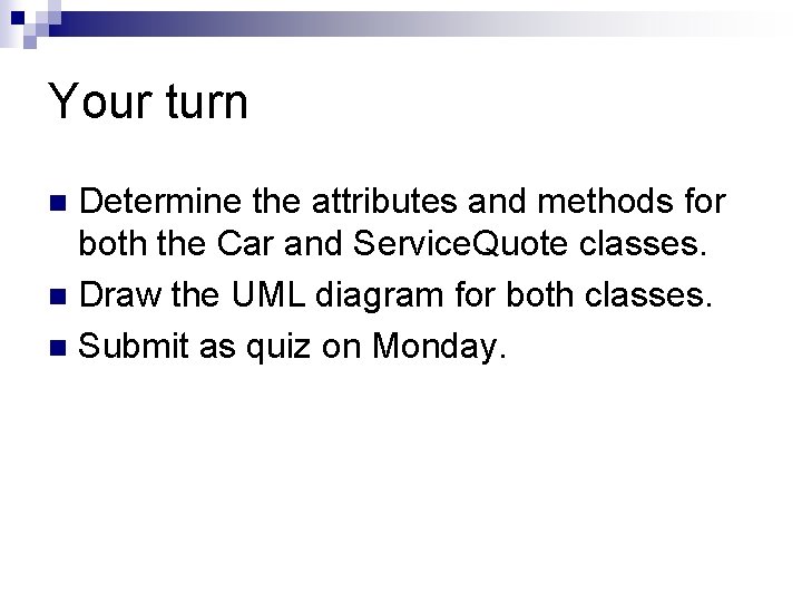 Your turn Determine the attributes and methods for both the Car and Service. Quote