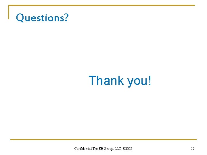 Questions? Thank you! Confidential The EB Group, LLC © 2008 16 