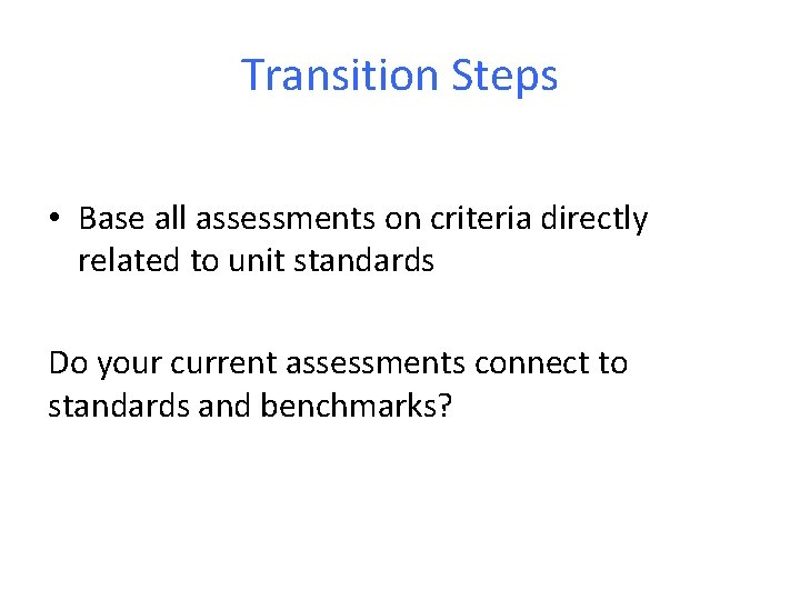 Transition Steps • Base all assessments on criteria directly related to unit standards Do