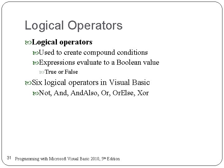 Logical Operators Logical operators Used to create compound conditions Expressions evaluate to a Boolean Logical Operators Logical operators Used to create compound conditions Expressions evaluate to a Boolean