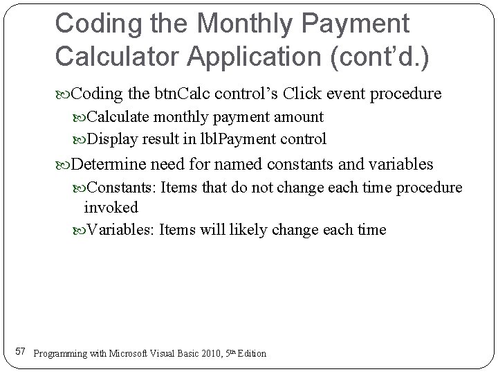 Coding the Monthly Payment Calculator Application (cont’d. ) Coding the btn. Calc control’s Click Coding the Monthly Payment Calculator Application (cont’d. ) Coding the btn. Calc control’s Click