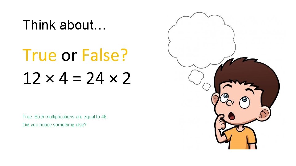 Think about… True or False? 12 × 4 = 24 × 2 True. Both