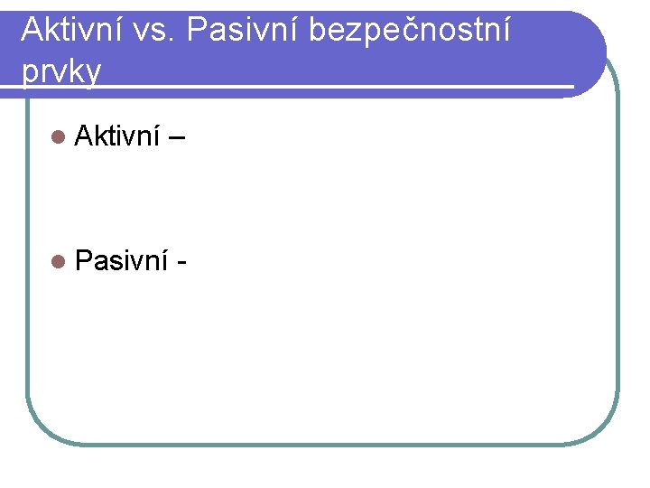 Aktivní vs. Pasivní bezpečnostní prvky l Aktivní – l Pasivní - 