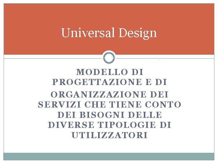 Universal Design MODELLO DI PROGETTAZIONE E DI ORGANIZZAZIONE DEI SERVIZI CHE TIENE CONTO DEI