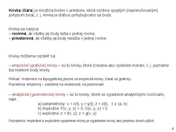 Krivka (čiara) je množina bodov v priestore, ktorá vznikne spojitým (neprerušovaným) pohybom bodu, t.