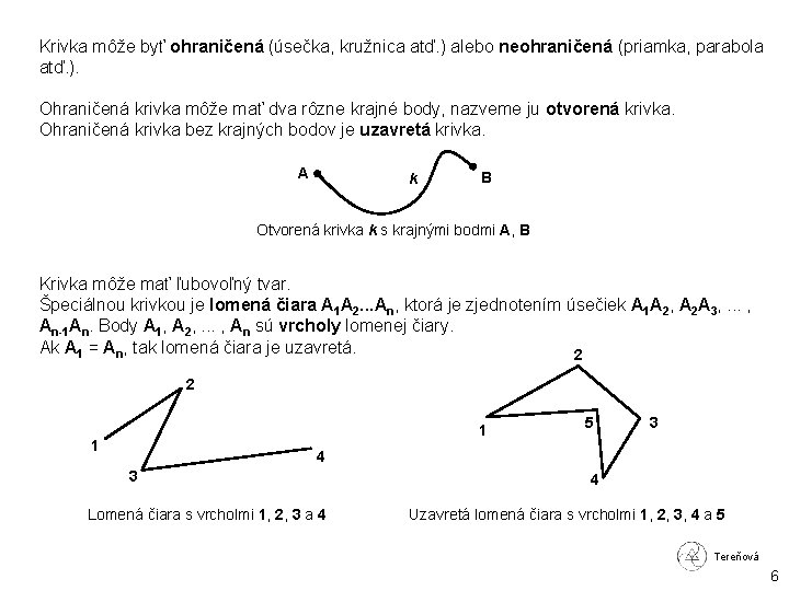 Krivka môže byť ohraničená (úsečka, kružnica atď. ) alebo neohraničená (priamka, parabola atď. ).