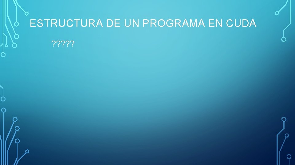 ESTRUCTURA DE UN PROGRAMA EN CUDA ? ? ? 