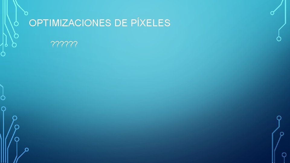 OPTIMIZACIONES DE PÍXELES ? ? ? 