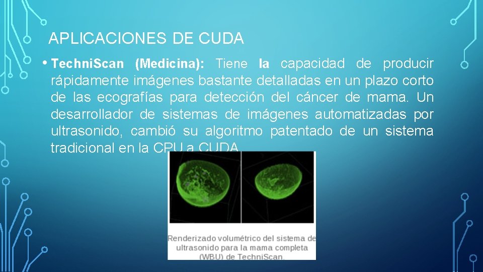 APLICACIONES DE CUDA • Techni. Scan (Medicina): Tiene la capacidad de producir rápidamente imágenes