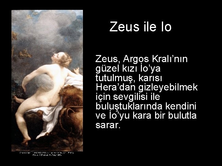 Zeus ile Io Zeus, Argos Kralı’nın güzel kızı İo’ya tutulmuş, karısı Hera’dan gizleyebilmek için