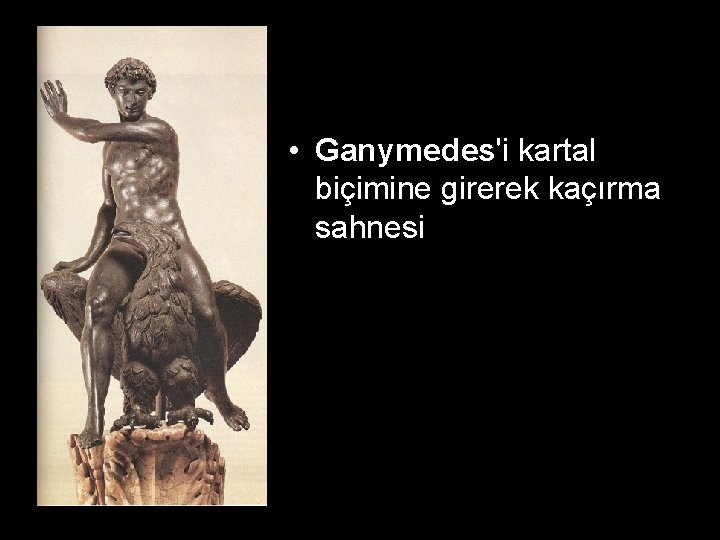  • Ganymedes'i kartal biçimine girerek kaçırma sahnesi 