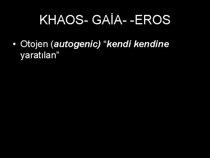 K KHAOS- GAİA- -EROS • Otojen (autogenic) “kendine yaratılan” 