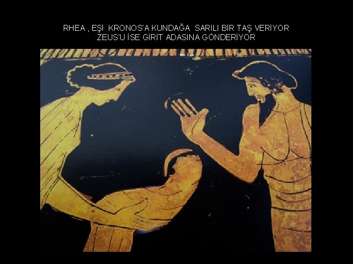 RHEA , EŞİ KRONOS’A KUNDAĞA SARILI BİR TAŞ VERİYOR ZEUS’U İSE GİRİT ADASINA GÖNDERİYOR