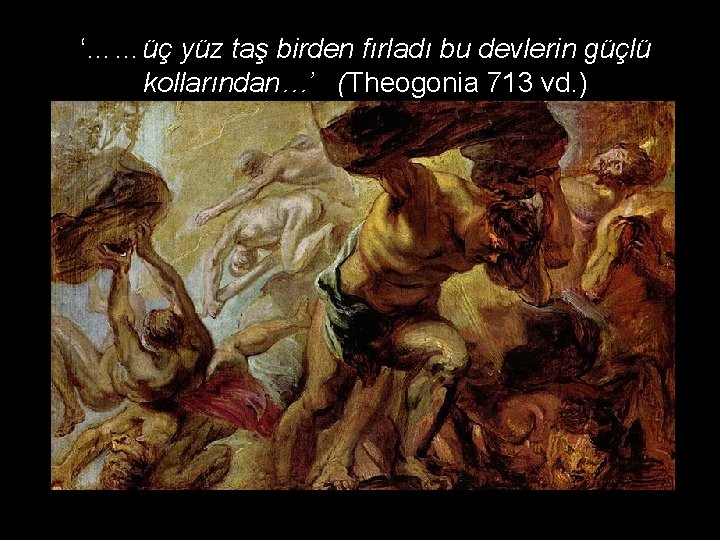 ‘……üç yüz taş birden fırladı bu devlerin güçlü kollarından…’ (Theogonia 713 vd. ) 