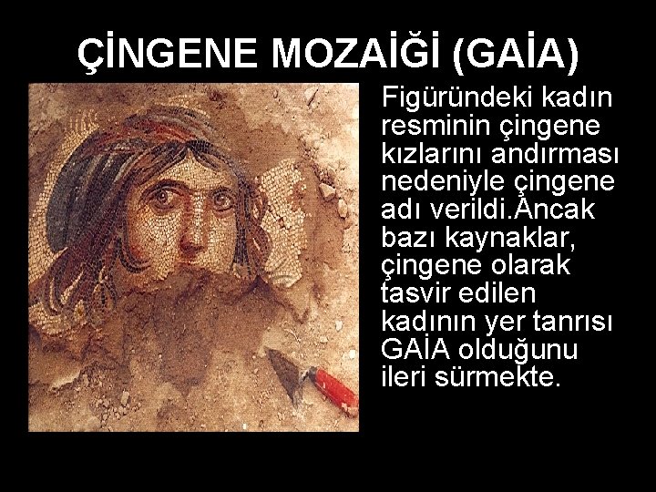 ÇİNGENE MOZAİĞİ (GAİA) Figüründeki kadın resminin çingene kızlarını andırması nedeniyle çingene adı verildi. Ancak