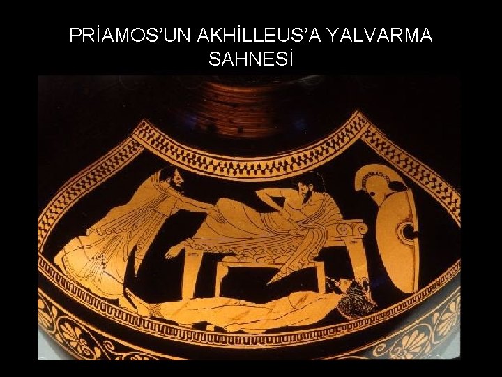 PRİAMOS’UN AKHİLLEUS’A YALVARMA SAHNESİ 