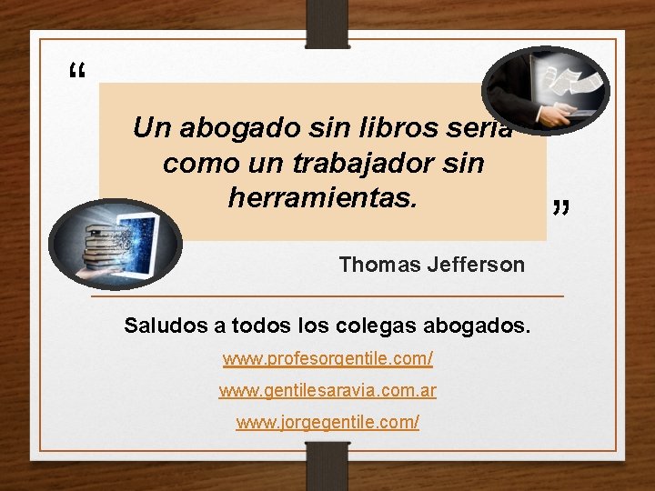 “ Un abogado sin libros sería como un trabajador sin herramientas. Thomas Jefferson Saludos