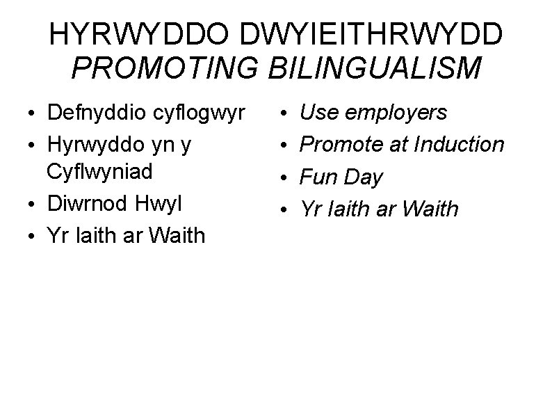 HYRWYDDO DWYIEITHRWYDD PROMOTING BILINGUALISM • Defnyddio cyflogwyr • Hyrwyddo yn y Cyflwyniad • Diwrnod