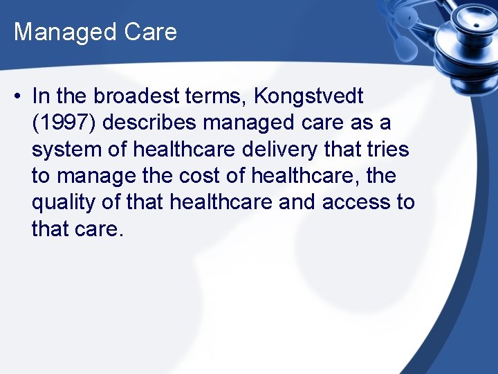 Managed Care • In the broadest terms, Kongstvedt (1997) describes managed care as a