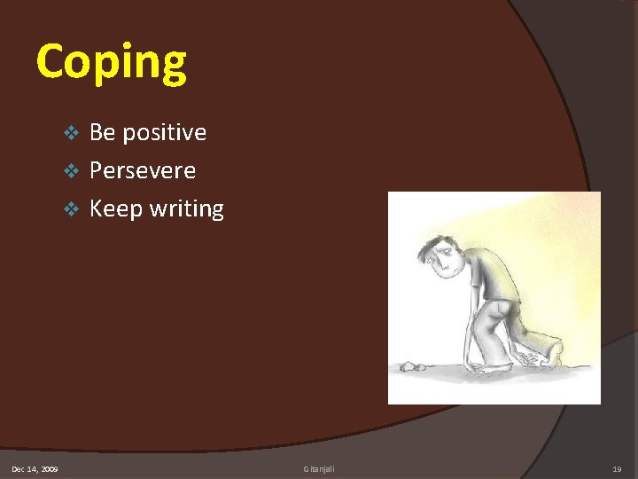 Coping Be positive v Persevere v Keep writing v Dec 14, 2009 Gitanjali 19