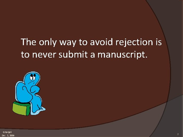 The only way to avoid rejection is to never submit a manuscript. Gitanjali Dec