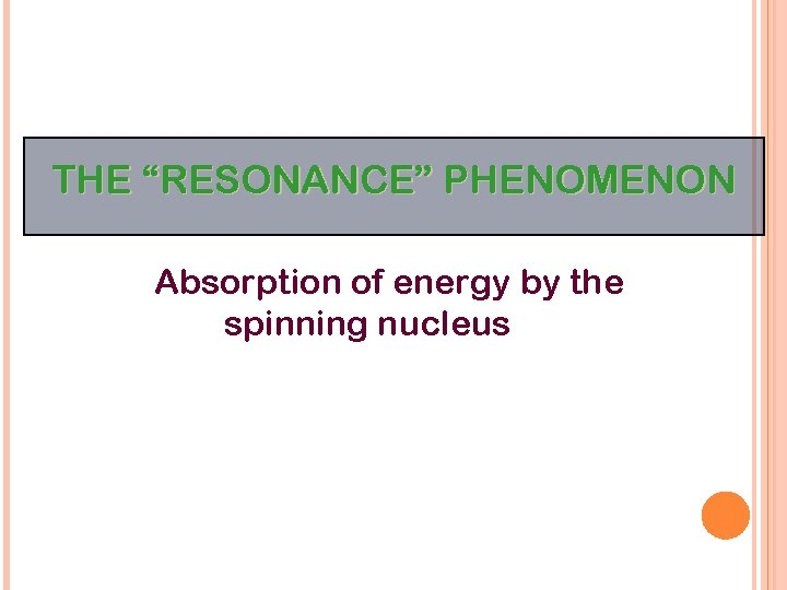 THE “RESONANCE” PHENOMENON Absorption of energy by the spinning nucleus 