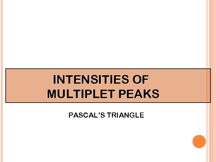 INTENSITIES OF MULTIPLET PEAKS PASCAL’S TRIANGLE 