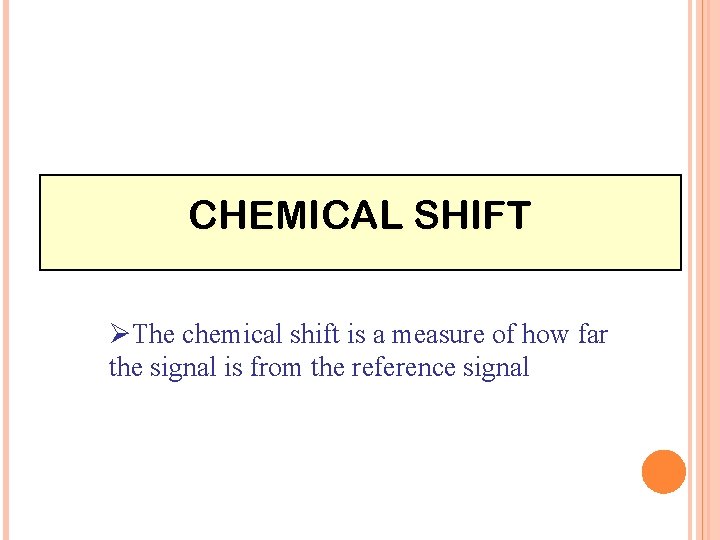 CHEMICAL SHIFT ØThe chemical shift is a measure of how far the signal is