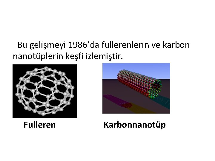 Bu gelişmeyi 1986’da fullerenlerin ve karbon nanotüplerin keşfi izlemiştir. • Fulleren Karbonnanotüp 
