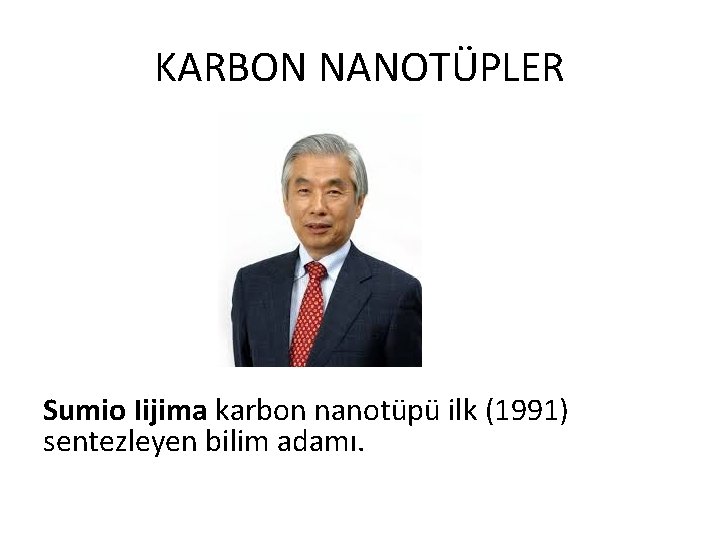 KARBON NANOTÜPLER Sumio Iijima karbon nanotüpü ilk (1991) sentezleyen bilim adamı. 