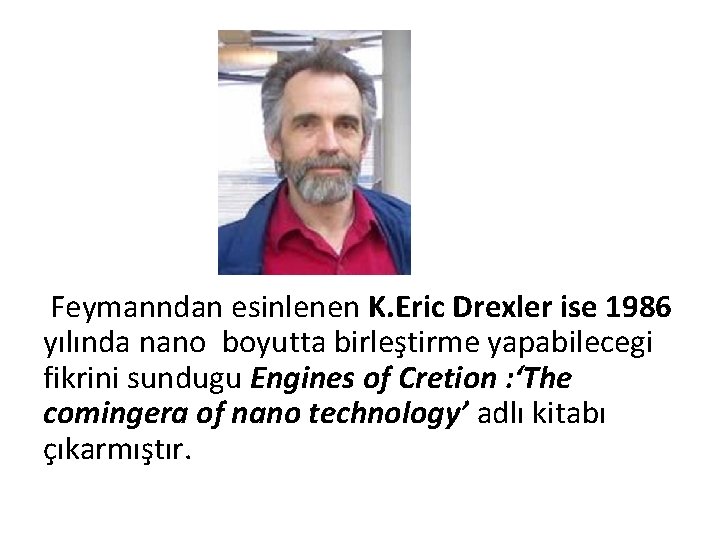 Feymanndan esinlenen K. Eric Drexler ise 1986 yılında nano boyutta birleştirme yapabilecegi fikrini sundugu