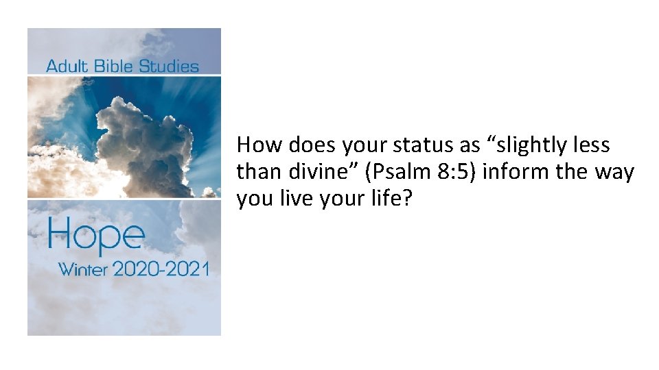 How does your status as “slightly less than divine” (Psalm 8: 5) inform the